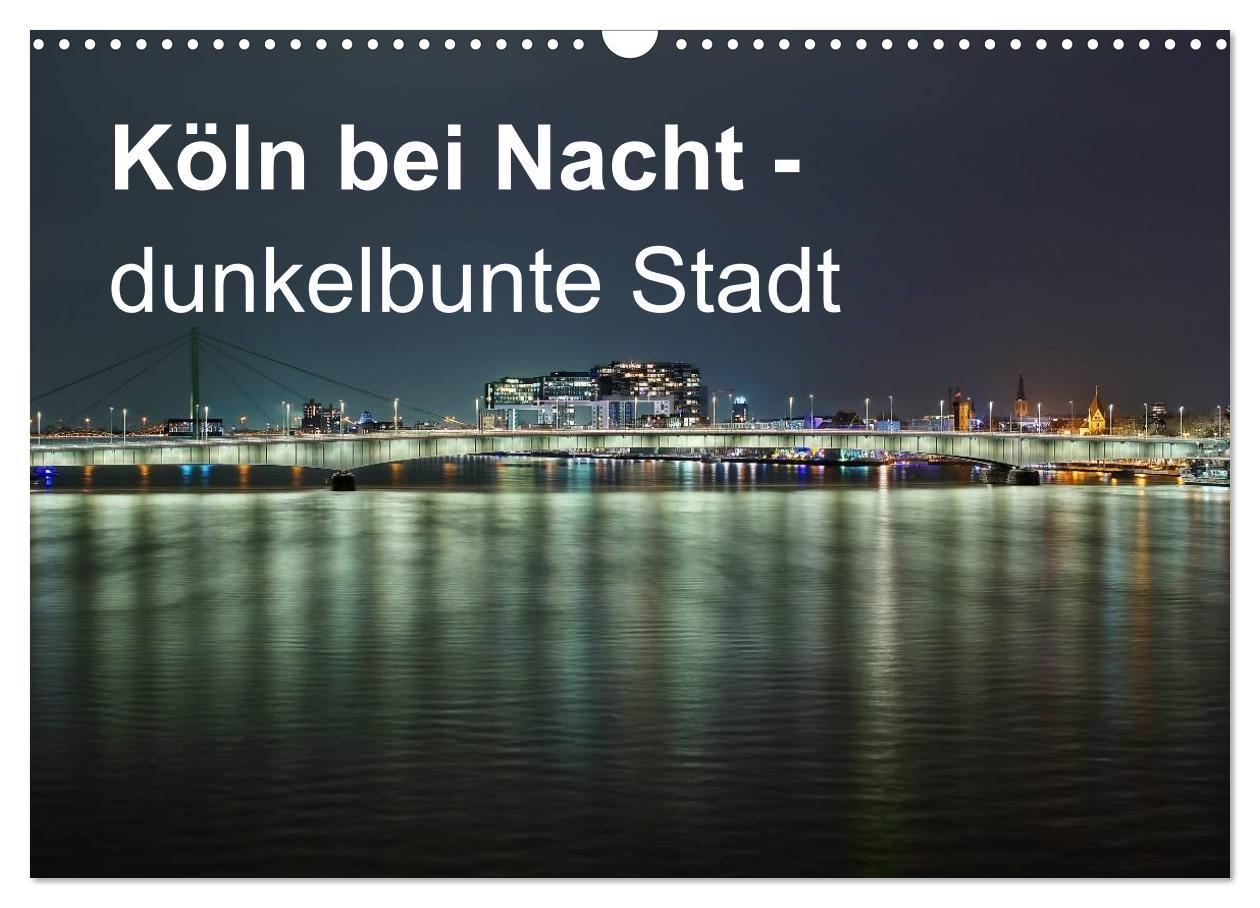 Köln bei Nacht - dunkelbunte Stadt (Wandkalender 2024 DIN A3 quer), CALVENDO Monatskalender 12 ungewöhnliche Nachtaufnahmen von Köln