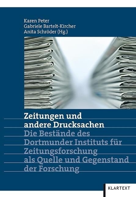 Zeitungen und andere Drucksachen Die Bestände des Dortmunder Instituts für Zeitungsforschung als Quelle und Gegenstand der Forschung